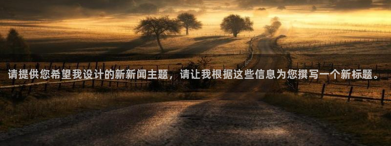 请提供您希望我设计的新新闻主题，请让我根据这些信息为您撰写一个新标题。