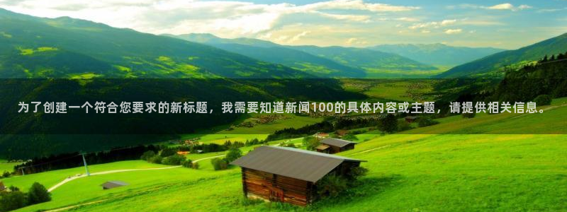 为了创建一个符合您要求的新标题，我需要知道新闻100的具体内容或主题，请提供相关信息。