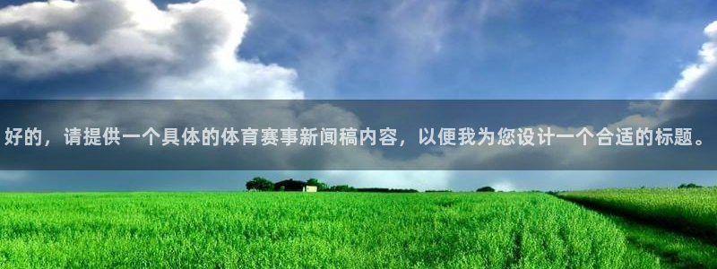 好的，请提供一个具体的体育赛事新闻稿内容，以便我为您设计一个合适的标题。