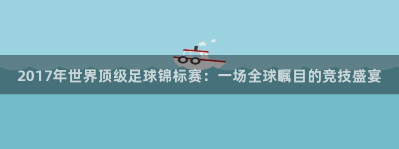 2017年世界顶级足球锦标赛：一场全球瞩目的竞技盛宴