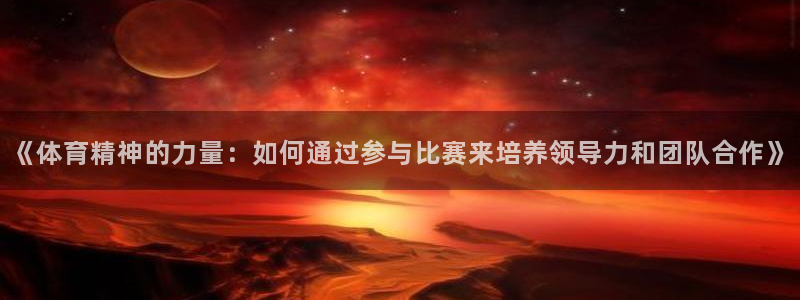《体育精神的力量：如何通过参与比赛来培养领导力和团队合作》