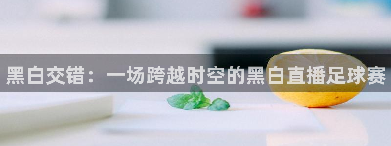 黑白交错：一场跨越时空的黑白直播足球赛