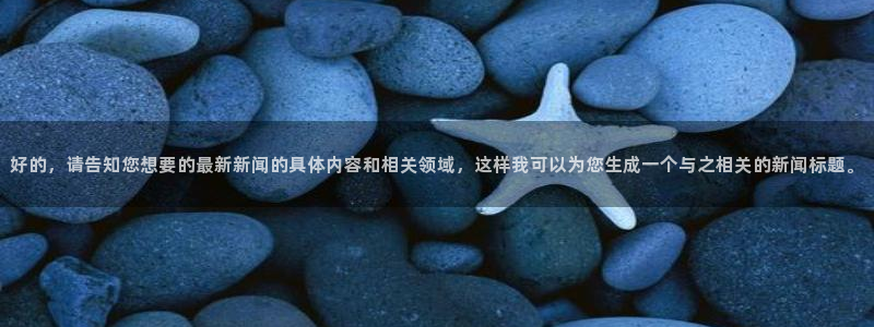 好的，请告知您想要的最新新闻的具体内容和相关领域，这样我可以为您生成一个与之相关的新闻标题。