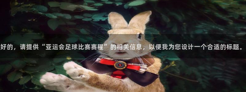 好的，请提供“亚运会足球比赛赛程”的相关信息，以便我为您设计一个合适的标题。