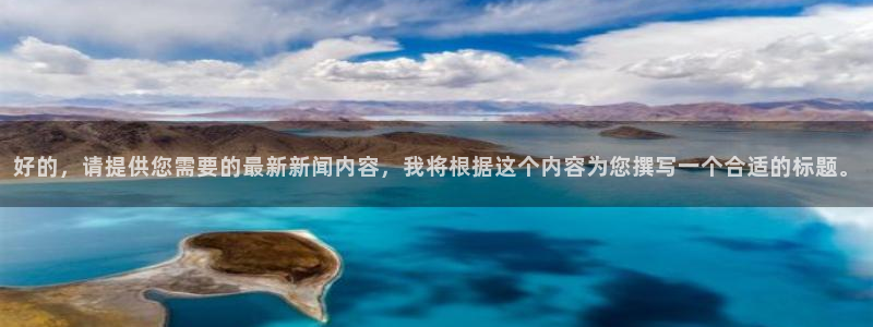 好的，请提供您需要的最新新闻内容，我将根据这个内容为您撰写一个合适的标题。