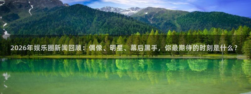 2026年娱乐圈新闻回顾：偶像、明星、幕后黑手，你最期待的时刻是什么？