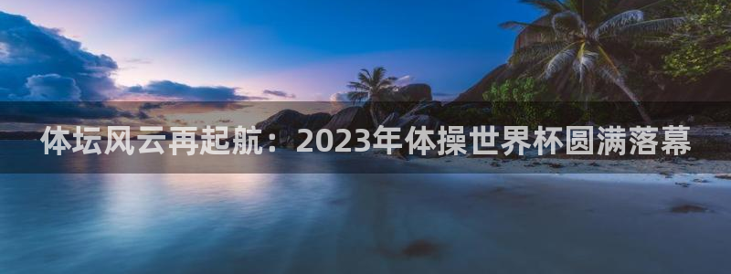 体坛风云再起航：2023年体操世界杯圆满落幕