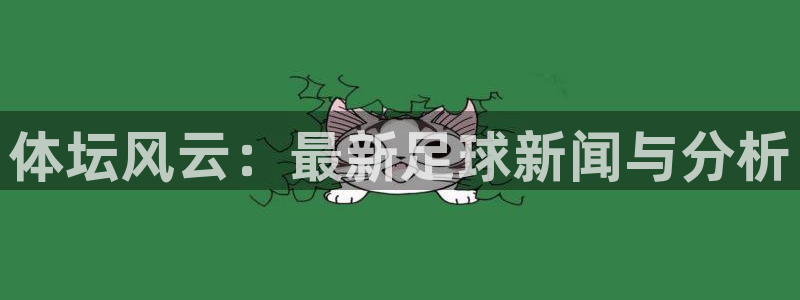 体坛风云：最新足球新闻与分析