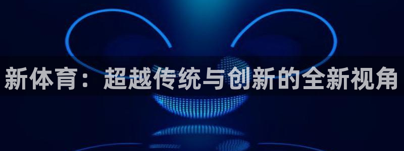 新体育：超越传统与创新的全新视角
