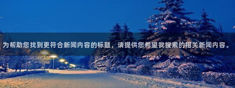 为帮助您找到更符合新闻内容的标题，请提供您希望我搜索的相关新闻内容。