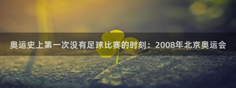 奥运史上第一次没有足球比赛的时刻：2008年北京奥运会