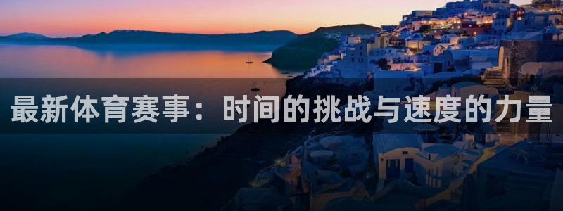最新体育赛事：时间的挑战与速度的力量