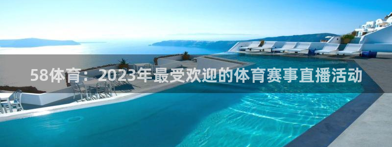 58体育：2023年最受欢迎的体育赛事直播活动