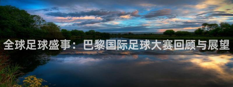 全球足球盛事：巴黎国际足球大赛回顾与展望