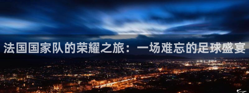 法国国家队的荣耀之旅：一场难忘的足球盛宴